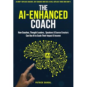 Dahdal, Patrick The AI-Enhanced Coach: A Guide for Coaches, Thought-Leaders, Experts, Speakers & Course Creators to Scale Impact, Multiply Income, and Stay Human in the Age of AI Dahdal, Patrick The AI-Enhanced Coach: A Guide for Coaches, Thought-Leaders, Experts, Speakers & Course Creators to Scale Impact, Multiply Income, and Stay Human in the Age of AI