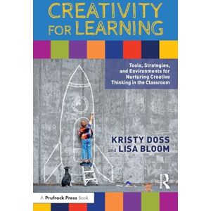 Doss, Kristy Creativity for Learning: Tools, Strategies, and Environments for Nurturing Creative Thinking in the Classroom Doss, Kristy Creativity for Learning: Tools, Strategies, and Environments for Nurturing Creative Thinking in the Classroom