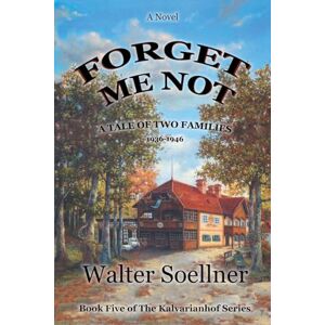 Soellner, Walter Forget Me Not, A Tale of Two Families 1936-1946: Book Five of The Kalvarianhof Series: 5 Soellner, Walter Forget Me Not, A Tale of Two Families 1936-1946: Book Five of The Kalvarianhof Series: 5