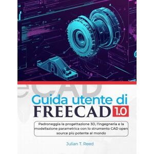 Reed, Julian T. Guida utente di FreeCAD 1.0: Padroneggia la progettazione 3D, l'ingegneria e la modellazione parametrica con lo strumento CAD open source più potente al mondo Reed, Julian T. Guida utente di FreeCAD 1.0: Padroneggia la progettazione 3D, l'ingegneria e la modellazione parametrica con lo strumento CAD open source più potente al mondo