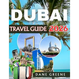 Greene, Dane DUBAI TRAVEL GUIDE 2026: Uncover Hidden Secrets, Sky-High Adventures, World-Class Shopping, and the Ultimate Desert Escapes – Discover Dubai Like Never Before Greene, Dane DUBAI TRAVEL GUIDE 2026: Uncover Hidden Secrets, Sky-High Adventures, World-Class Shopping, and the Ultimate Desert Escapes – Discover Dubai Like Never Before