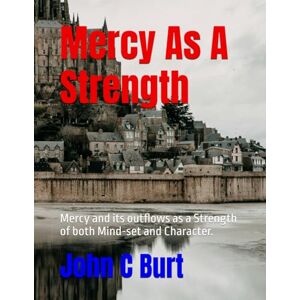 Burt BTH.BA, John Connell Mercy As A Strength: Mercy and its outflows as a Strength of both Mind-set and Character. Burt BTH.BA, John Connell Mercy As A Strength: Mercy and its outflows as a Strength of both Mind-set and Character.