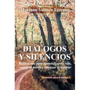VELASCO LIZCANO, MARIANO DIÁLOGOS DEL SILENCIO: Reflexiones para desmitificar la vida, vencer el miedo y empezar a cambiar (IN FULL COLOUR) (MOMENTOS PARA EL DIÁLOGO) VELASCO LIZCANO, MARIANO DIÁLOGOS DEL SILENCIO: Reflexiones para desmitificar la vida, vencer el miedo y empezar a cambiar (IN FULL COLOUR) (MOMENTOS PARA EL DIÁLOGO)