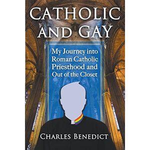 Benedict, Charles Catholic and Gay: My Journey into Roman Catholic Priesthood and Out of the Closet Benedict, Charles Catholic and Gay: My Journey into Roman Catholic Priesthood and Out of the Closet