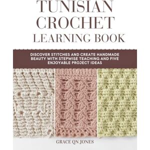 Jones, Grace QN Tunisian Crochet Learning Book: Discover stitches and create handmade beauty with stepwise teaching and five enjoyable project ideas Jones, Grace QN Tunisian Crochet Learning Book: Discover stitches and create handmade beauty with stepwise teaching and five enjoyable project ideas