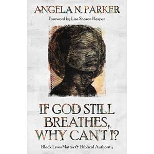Parker, Angela N If God Still Breathes, Why Can't I?: Black Lives Matter and Biblical Authority Parker, Angela N If God Still Breathes, Why Can't I?: Black Lives Matter and Biblical Authority