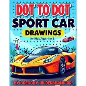 Hilderbrand Jr., Gregory Dot to Dot Sport Car Drawings: for Kids Ages 4 to 8 (Dot to Dot Drawing Book Collection) Hilderbrand Jr., Gregory Dot to Dot Sport Car Drawings: for Kids Ages 4 to 8 (Dot to Dot Drawing Book Collection)