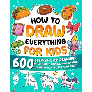 Learning, Special Art How to Draw Everything for Kids: 600 Step-by-Step Drawings of Cute Stuff, Animals, Food, Amazing Characters, Gifts, and Much More! Learning, Special Art How to Draw Everything for Kids: 600 Step-by-Step Drawings of Cute Stuff, Animals, Food, Amazing Characters, Gifts, and Much More!