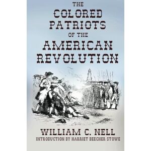 Nell, William C. The Colored Patriots of the American Revolution: With Sketches of Several Distinguished Colored Persons Nell, William C. The Colored Patriots of the American Revolution: With Sketches of Several Distinguished Colored Persons