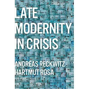 Reckwitz, Andreas Late Modernity in Crisis: Why We Need a Theory of Society Reckwitz, Andreas Late Modernity in Crisis: Why We Need a Theory of Society