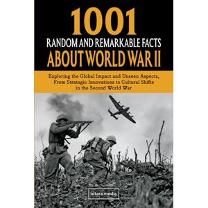 Media, Altara 1001 Random and Remarkable Facts About World War II: Exploring the Global Impact and Unseen Aspects, From Strategic Innovations to Cultural Shifts in the Second World War Media, Altara 1001 Random and Remarkable Facts About World War II: Exploring the Global Impact and Unseen Aspects, From Strategic Innovations to Cultural Shifts in the Second World War