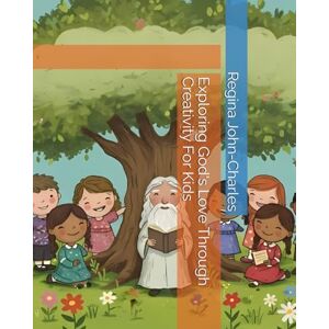 John-Charles, Mrs. Regina Exploring God's Love Through Creativity For Kids John-Charles, Mrs. Regina Exploring God's Love Through Creativity For Kids