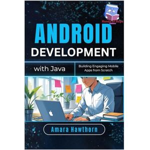 HAWTHORN, AMARA Android Development with Java: Building Engaging Mobile Apps from Scratch HAWTHORN, AMARA Android Development with Java: Building Engaging Mobile Apps from Scratch