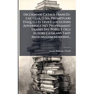 Diccionari Català -francès-castellÃ, O SÃ-a, Promptuari D'aquelles Veus E Locucions Adverbials MÃ(c)s Propriament Usades Del Poble E Dels Autors Catalans Tant Antichs Com Moderns... Diccionari Català -francès-castellÃ, O SÃ-a, Promptuari D'aquelles Veus E Locucions Adverbials MÃ(c)s Propriament Usades Del Poble E Dels Autors Catalans Tant Antichs Com Moderns...