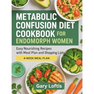 Loftis, Gary METABOLIC CONFUSION DIET COOKBOOK FOR ENDOMORPH WOMEN: Easy Nourishing Recipes with Meal Plan and Shopping Lists Loftis, Gary METABOLIC CONFUSION DIET COOKBOOK FOR ENDOMORPH WOMEN: Easy Nourishing Recipes with Meal Plan and Shopping Lists