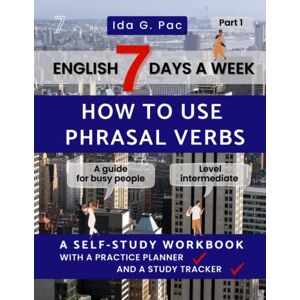 Pac, Ida G. English 7 days a week How to use phrasal verbs Part 1 A self-study workbook with a practice planner and a study tracker level intermediate": "A guide for busy people who want to speed up learning Pac, Ida G. English 7 days a week How to use phrasal verbs Part 1 A self-study workbook with a practice planner and a study tracker level intermediate": "A guide for busy people who want to speed up learning