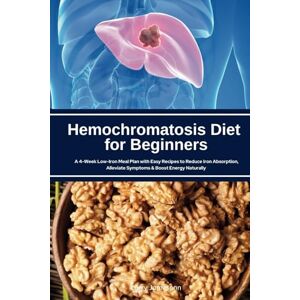 Jamesonn, Larry Hemochromatosis Diet for Beginners: A 4-Week Low-Iron Meal Plan with Easy Recipes to Reduce Iron Absorption, Alleviate Symptoms & Boost Energy Naturally Jamesonn, Larry Hemochromatosis Diet for Beginners: A 4-Week Low-Iron Meal Plan with Easy Recipes to Reduce Iron Absorption, Alleviate Symptoms & Boost Energy Naturally