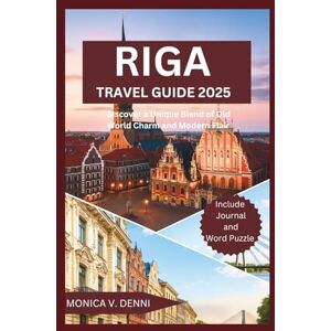 DENNI, MONICA V. RIGA TRAVEL GUIDE 2025: Discover a Unique Blend of Old World Charm and Modern Flair DENNI, MONICA V. RIGA TRAVEL GUIDE 2025: Discover a Unique Blend of Old World Charm and Modern Flair