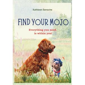 Sensche, Kathleen Find your Mojo: Everything you need, is within you ! Sensche, Kathleen Find your Mojo: Everything you need, is within you !