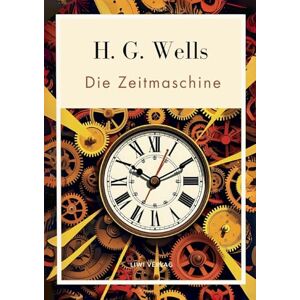 Wells, H G H. G. Wells: Die Zeitmaschine. Vollständige Neuausgabe: Das Buch in der beliebten Übersetzung von Felix Paul Grewe Wells, H G H. G. Wells: Die Zeitmaschine. Vollständige Neuausgabe: Das Buch in der beliebten Übersetzung von Felix Paul Grewe