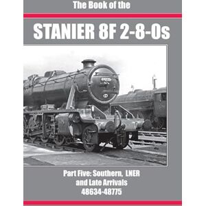 SIXSMITH, IAN THE BOOK OF THE STANIER 8F 2-8-0s: PART 5 (SOUTHERN, LNER AND LATE ARRIVALS 48634-48775) SIXSMITH, IAN THE BOOK OF THE STANIER 8F 2-8-0s: PART 5 (SOUTHERN, LNER AND LATE ARRIVALS 48634-48775)