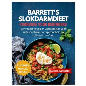 ALEXANDER, ELAINE BARRETT'S SLOKDARMDIEET KOOKBOEK VOOR BEGINNERS: Eenvoudig te volgen voedingsgids voor refluxcontrole, darmgezondheid en blijvend comfort (Everyday Healthy Cookbook) ALEXANDER, ELAINE BARRETT'S SLOKDARMDIEET KOOKBOEK VOOR BEGINNERS: Eenvoudig te volgen voedingsgids voor refluxcontrole, darmgezondheid en blijvend comfort (Everyday Healthy Cookbook)