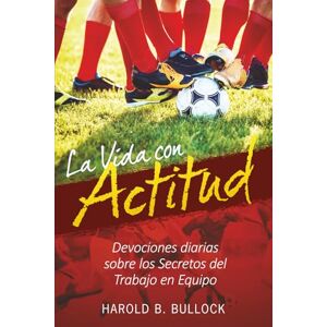 Bullock, Harold La Vida con Actitud: Devociones diarias sobre los Secretos del Trabajo en Equipo Bullock, Harold La Vida con Actitud: Devociones diarias sobre los Secretos del Trabajo en Equipo