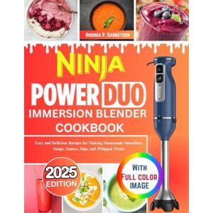 P. Garretson, Rhonda Ninja PowerDuo Immersion Blender Cookbook: Easy and Delicious Recipes for Making Homemade Smoothies, Soups, Sauces, Dips, and Whipped Treats P. Garretson, Rhonda Ninja PowerDuo Immersion Blender Cookbook: Easy and Delicious Recipes for Making Homemade Smoothies, Soups, Sauces, Dips, and Whipped Treats