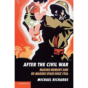 Richards, Michael After the Civil War: Making Memory And Re-Making Spain Since 1936 Richards, Michael After the Civil War: Making Memory And Re-Making Spain Since 1936