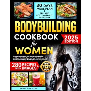 Perel Bodybuilding Cookbook for Women: Transform Your Body with High-Protein Recipes and Expert Nutrition Tips. Fuel Your Workouts and Crush Your Goals with Easy Meal Prep for Busy Bodybuilders Perel Bodybuilding Cookbook for Women: Transform Your Body with High-Protein Recipes and Expert Nutrition Tips. Fuel Your Workouts and Crush Your Goals with Easy Meal Prep for Busy Bodybuilders