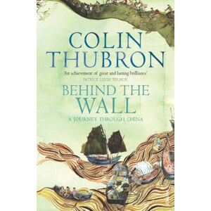 Thubron, Colin Behind The Wall: A Journey Through China Thubron, Colin Behind The Wall: A Journey Through China