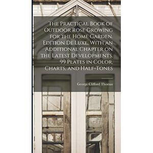 Thomas, George Clifford The Practical Book of Outdoor Rose Growing for the Home Garden. Edition de Luxe, With an Additional Chapter on the Latest Developments. 99 Plates in Color, Charts, and Half-tones Thomas, George Clifford The Practical Book of Outdoor Rose Growing for the Home Garden. Edition de Luxe, With an Additional Chapter on the Latest Developments. 99 Plates in Color, Charts, and Half-tones