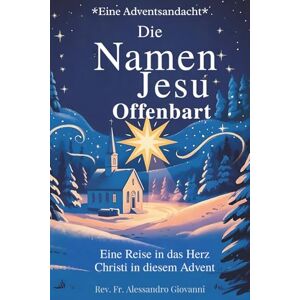 Giovanni, Rev. Fr. Alessandro Die Namen Jesu offenbart: Adventsandacht: Eine Reise in das Herz Christi in diesem Advent (Sixfold Grace: A Devotional Journey Across Languages) Giovanni, Rev. Fr. Alessandro Die Namen Jesu offenbart: Adventsandacht: Eine Reise in das Herz Christi in diesem Advent (Sixfold Grace: A Devotional Journey Across Languages)