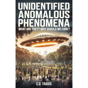 Travis, C D Unidentified Anomalous Phenomena: What are they? Why should we care?:: What are they? Why should we care? Travis, C D Unidentified Anomalous Phenomena: What are they? Why should we care?:: What are they? Why should we care?
