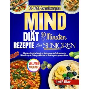 Oliver, Leni B. MIND DIÄT 20 Minuten Rezepte für Senioren: Schnelle und einfache Rezepte zur Verbesserung des Gedächtnisses, zur Unterstützung der Gehirngesundheit und zur Förderung eines gesunden Alterns Oliver, Leni B. MIND DIÄT 20 Minuten Rezepte für Senioren: Schnelle und einfache Rezepte zur Verbesserung des Gedächtnisses, zur Unterstützung der Gehirngesundheit und zur Förderung eines gesunden Alterns