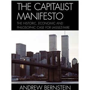 Bernstein, Andrew The Capitalist Manifesto: The Historic, Economic and Philosophic Case for Laissez-Faire Bernstein, Andrew The Capitalist Manifesto: The Historic, Economic and Philosophic Case for Laissez-Faire