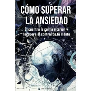 Martínez, Ana Cómo superar la ansiedad: Encuentra la calma interior y recupera el control de tu mente. Martínez, Ana Cómo superar la ansiedad: Encuentra la calma interior y recupera el control de tu mente.