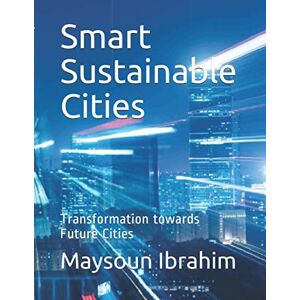 Ibrahim, Dr Maysoun Smart Sustainable Cities: Transformation towards Future Cities Ibrahim, Dr Maysoun Smart Sustainable Cities: Transformation towards Future Cities
