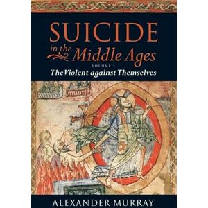 Murray, Alexander Suicide in the Middle Ages: Volume 1: The Violent Against Themselves Murray, Alexander Suicide in the Middle Ages: Volume 1: The Violent Against Themselves