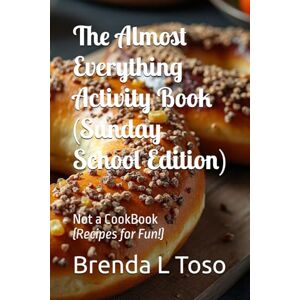 Toso, Brenda L The Almost Everything Activity Book (Sunday School Edition): Not a CookBook (Recipes for Fun!) (educational/activity books) Toso, Brenda L The Almost Everything Activity Book (Sunday School Edition): Not a CookBook (Recipes for Fun!) (educational/activity books)
