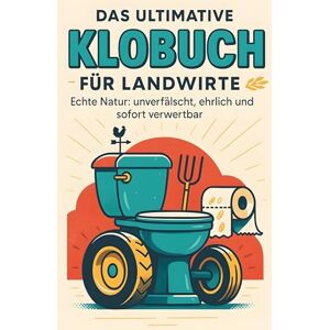 Zimmermann, Lina Das ultimative Klobuch für Landwirte: Echte Natur: unverfälscht, ehrlich und sofort verwertbar. Lustiges Geschenk mit Lifehacks, Fun Facts und Geschichten Zimmermann, Lina Das ultimative Klobuch für Landwirte: Echte Natur: unverfälscht, ehrlich und sofort verwertbar. Lustiges Geschenk mit Lifehacks, Fun Facts und Geschichten