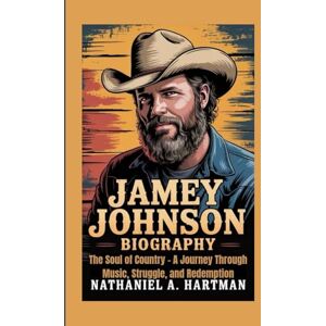 A. Hartman, Nathaniel JAMEY JOHNSON BIOGRAPHY: The Soul of Country – A Journey Through Music, Struggle, and Redemption A. Hartman, Nathaniel JAMEY JOHNSON BIOGRAPHY: The Soul of Country – A Journey Through Music, Struggle, and Redemption