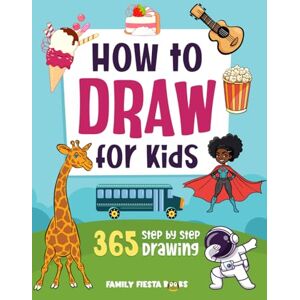 Fiesta Books, Family How to Draw for Kids Ages 8-12: Step by Step Drawing Book for Kids. 365 Drawings of Animals, Food, People and other Amazing Things. (Mindful Family Activities) Fiesta Books, Family How to Draw for Kids Ages 8-12: Step by Step Drawing Book for Kids. 365 Drawings of Animals, Food, People and other Amazing Things. (Mindful Family Activities)