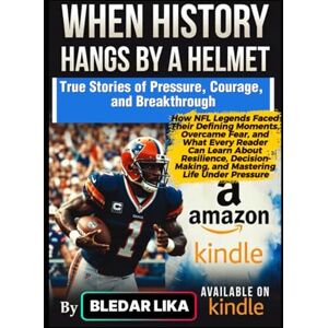 Lika, Bledar WHEN HISTORY HANGS BY A HELMET: How NFL Legends Faced Their Defining Moments, Overcame Fear, and What Every Reader Can Learn About Resilience, Decision-Making, and Mastering Life Under Pressure Lika, Bledar WHEN HISTORY HANGS BY A HELMET: How NFL Legends Faced Their Defining Moments, Overcame Fear, and What Every Reader Can Learn About Resilience, Decision-Making, and Mastering Life Under Pressure