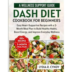 Cyndy, Lydia R. DASH Diet Cookbook For Beginners: Easy Heart-Supportive Recipes with a 3-Month Meal Plan to Build Healthy Habits, Boost Energy, and Improve Everyday Wellness Cyndy, Lydia R. DASH Diet Cookbook For Beginners: Easy Heart-Supportive Recipes with a 3-Month Meal Plan to Build Healthy Habits, Boost Energy, and Improve Everyday Wellness