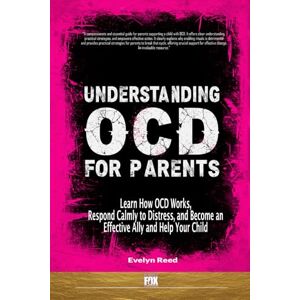 Reed, Evelyn Understanding OCD For Parents: Learn How OCD Works, Respond Calmly to Distress, and Become an Effective Ally and Help Your Child: 1 Reed, Evelyn Understanding OCD For Parents: Learn How OCD Works, Respond Calmly to Distress, and Become an Effective Ally and Help Your Child: 1