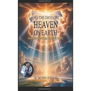 Yeager, Dr Michael H AS THE DAYS OF HEAVEN ON EARTH: God Manifesting Himself In Us Yeager, Dr Michael H AS THE DAYS OF HEAVEN ON EARTH: God Manifesting Himself In Us