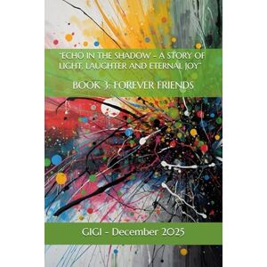 Toni “ECHOES & SHADOWS: A STORY OF LIGHT, LAUGHTER AND ETERNAL JOY”: BOOK 3: FOREVER FRIENDS Toni “ECHOES & SHADOWS: A STORY OF LIGHT, LAUGHTER AND ETERNAL JOY”: BOOK 3: FOREVER FRIENDS