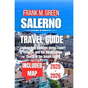 GREEN, FRANK M. SALERNO TRAVEL GUIDE 2025-2026: Local Secrets, Coastal Charm, and Smart Tips for Exploring Southern Italy Without the Crowds GREEN, FRANK M. SALERNO TRAVEL GUIDE 2025-2026: Local Secrets, Coastal Charm, and Smart Tips for Exploring Southern Italy Without the Crowds
