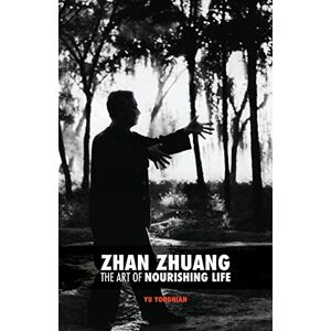 Yu, Dr. Yong Nian Zhan Zhuang: The Art of Nourishing Life Yu, Dr. Yong Nian Zhan Zhuang: The Art of Nourishing Life